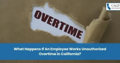 What Happens If An Employee Works Unauthorized Overtime in California?