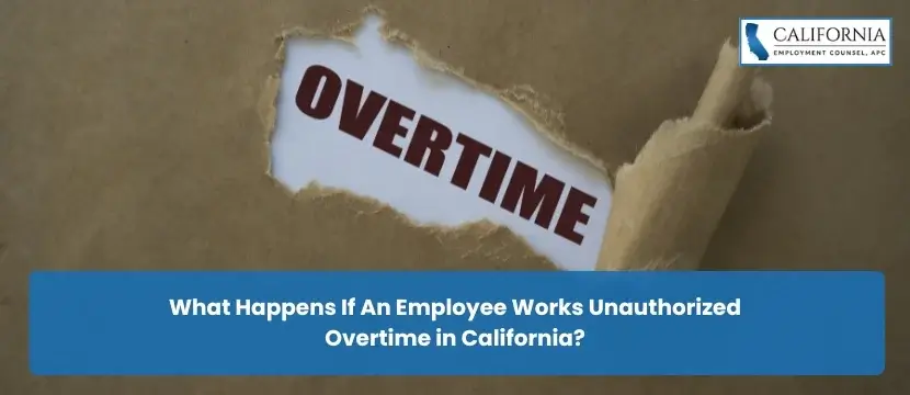 What Happens If An Employee Works Unauthorized Overtime in California?