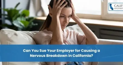 Can You Sue Your Employer for Causing a Nervous Breakdown in California?