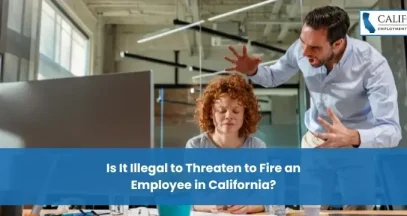 Is It Illegal to Threaten to Fire an Employee in California?