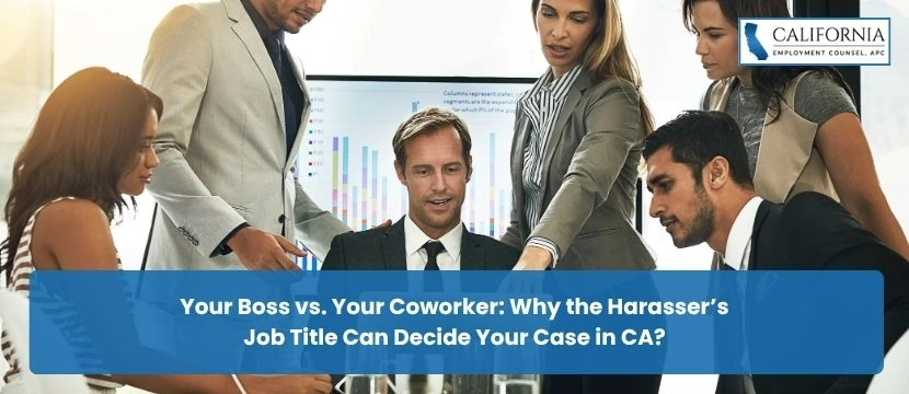Your Boss vs. Your Coworker: Why the Harasser’s Job Title Can Decide Your Case in CA?